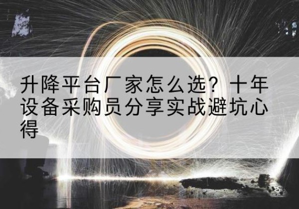 龙岩升降平台厂家-怎么选？十年设备采购员分享实战避坑心得