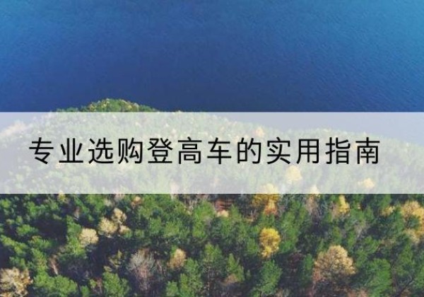 龙岩电动登高车厂家推荐-专业选购登高车的实用指南