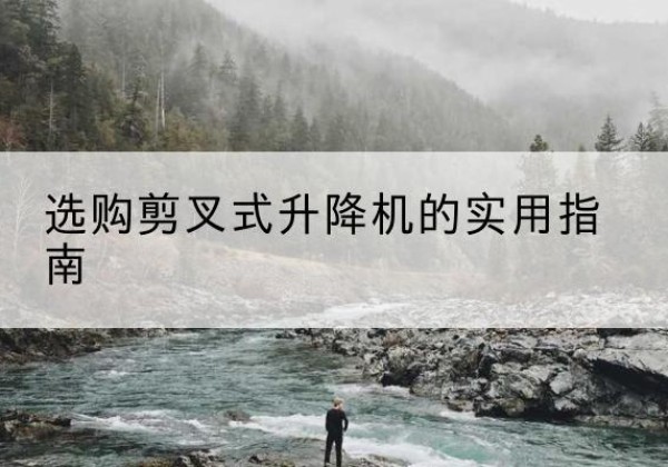 龙岩剪叉式升降机怎么选-选购剪叉式升降机的实用指南